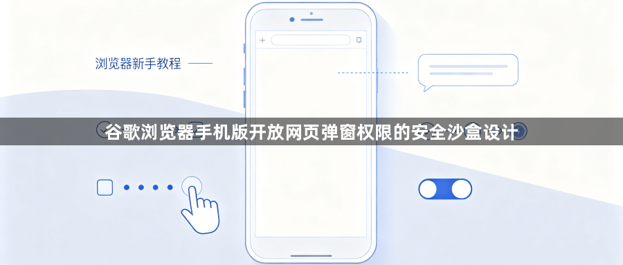谷歌浏览器手机版开放网页弹窗权限的安全沙盒设计1