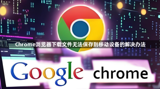 Chrome浏览器下载文件无法保存到移动设备的解决办法1