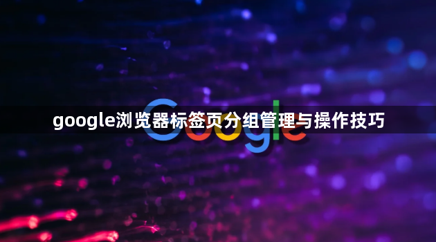 google浏览器标签页分组管理与操作技巧1