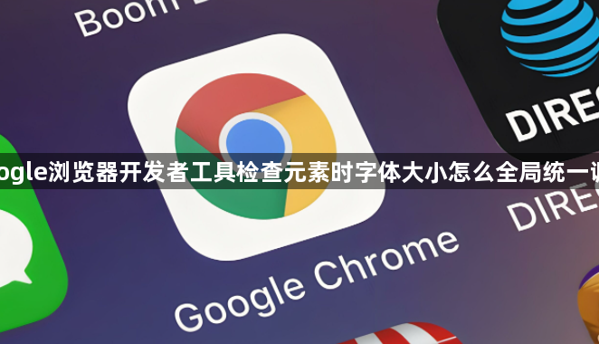 google浏览器开发者工具检查元素时字体大小怎么全局统一调大1