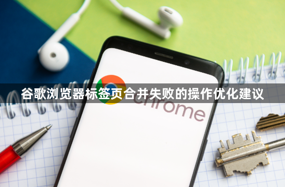 谷歌浏览器标签页合并失败的操作优化建议1