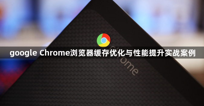 google Chrome浏览器缓存优化与性能提升实战案例1
