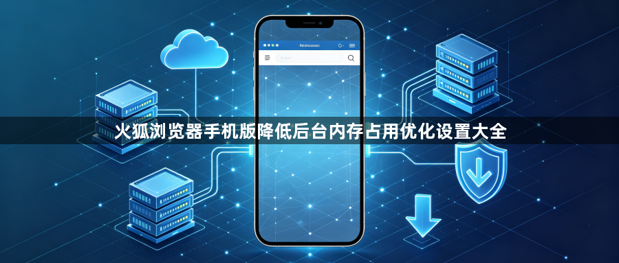 火狐浏览器手机版降低后台内存占用优化设置大全1