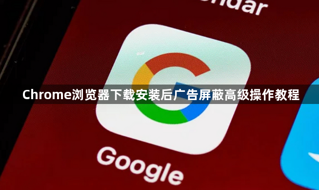 Chrome浏览器下载安装后广告屏蔽高级操作教程1