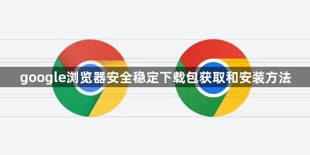 google浏览器安全稳定下载包获取和安装方法1