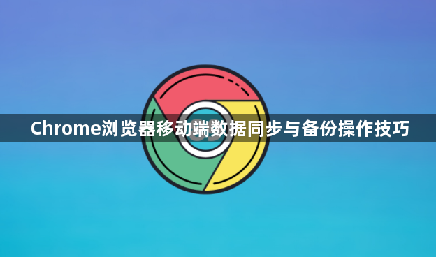 Chrome浏览器移动端数据同步与备份操作技巧1