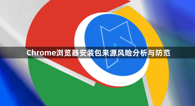Chrome浏览器安装包来源风险分析与防范1