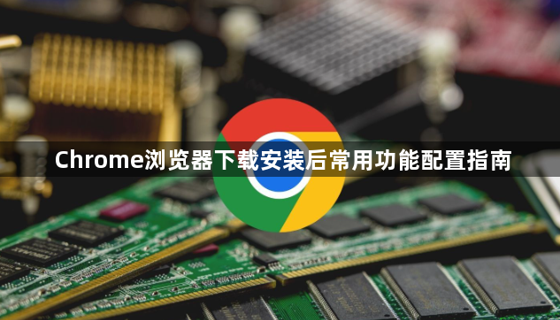 Chrome浏览器下载安装后常用功能配置指南1
