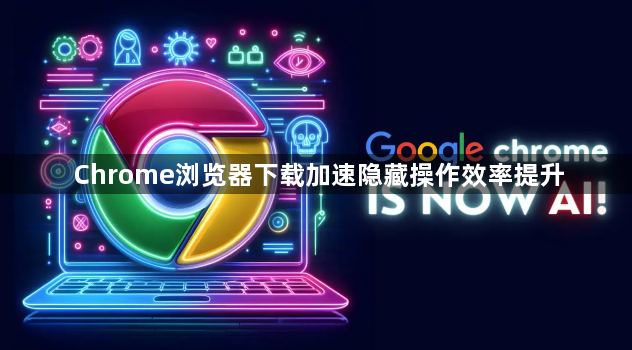 Chrome浏览器下载加速隐藏操作效率提升1