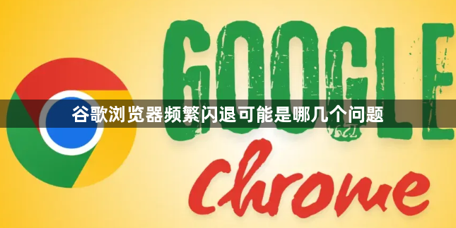 谷歌浏览器频繁闪退可能是哪几个问题1