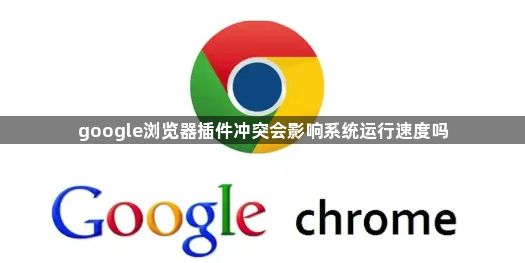 google浏览器插件冲突会影响系统运行速度吗1