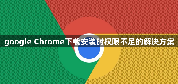 google Chrome下载安装时权限不足的解决方案1