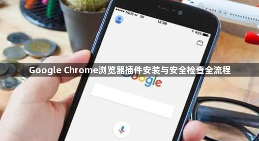 Google Chrome浏览器插件安装与安全检查全流程1
