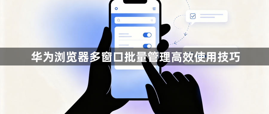 华为浏览器多窗口批量管理高效使用技巧1