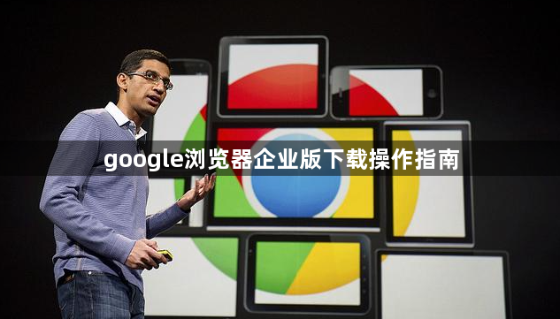 google浏览器企业版下载操作指南1