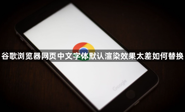 谷歌浏览器网页中文字体默认渲染效果太差如何替换1