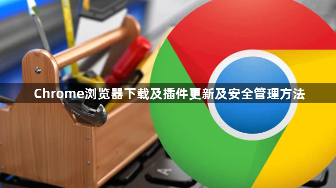 Chrome浏览器下载及插件更新及安全管理方法1