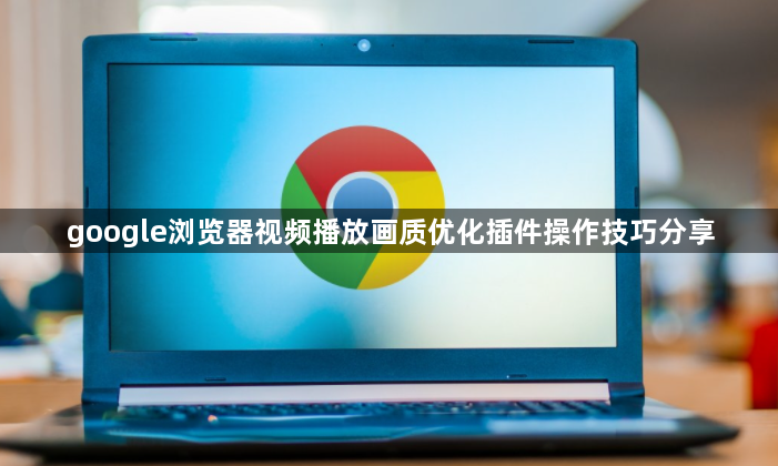 google浏览器视频播放画质优化插件操作技巧分享1
