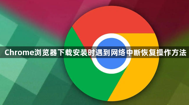 Chrome浏览器下载安装时遇到网络中断恢复操作方法1