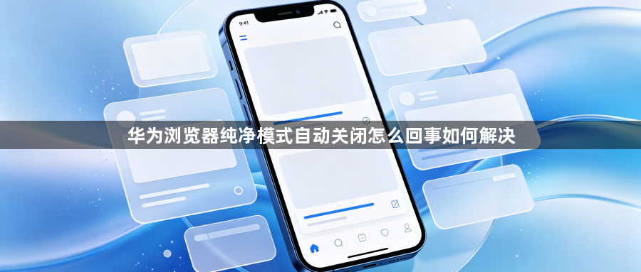 华为浏览器纯净模式自动关闭怎么回事如何解决1