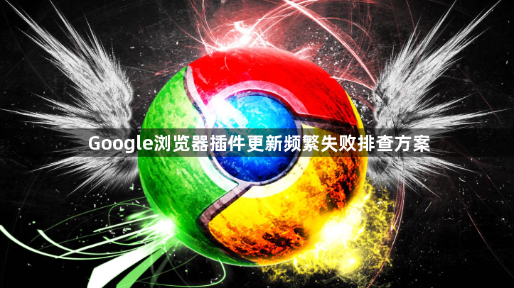 Google浏览器插件更新频繁失败排查方案1