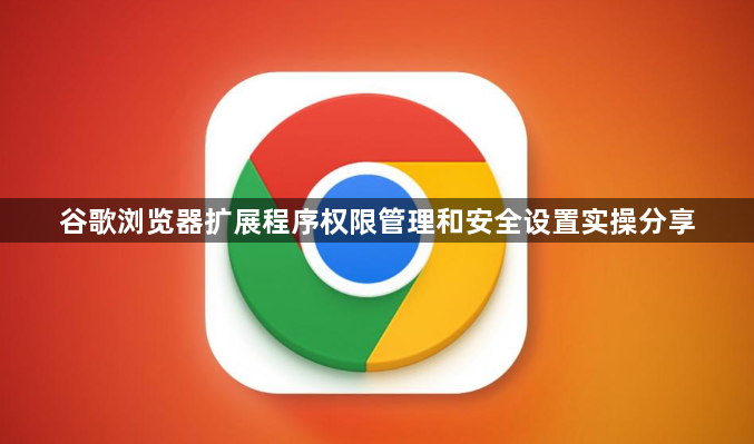 谷歌浏览器扩展程序权限管理和安全设置实操分享1