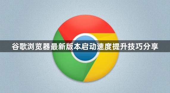 谷歌浏览器最新版本启动速度提升技巧分享1