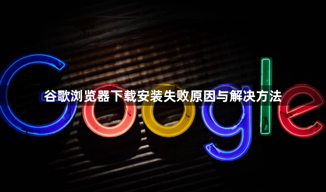 谷歌浏览器下载安装失败原因与解决方法1