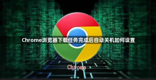 Chrome浏览器下载任务完成后自动关机如何设置1