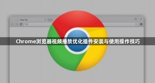 Chrome浏览器视频播放优化插件安装与使用操作技巧1