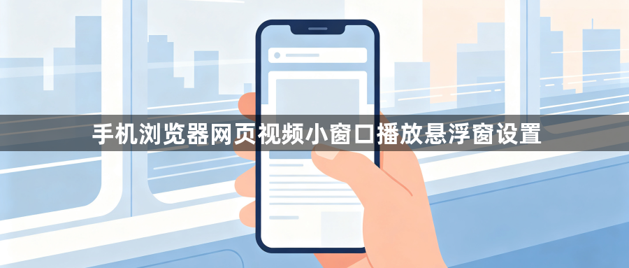 手机浏览器网页视频小窗口播放悬浮窗设置1