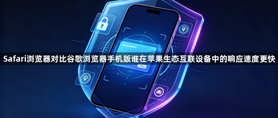 Safari浏览器对比谷歌浏览器手机版谁在苹果生态互联设备中的响应速度更快1
