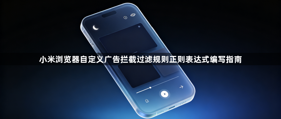 小米浏览器自定义广告拦截过滤规则正则表达式编写指南1