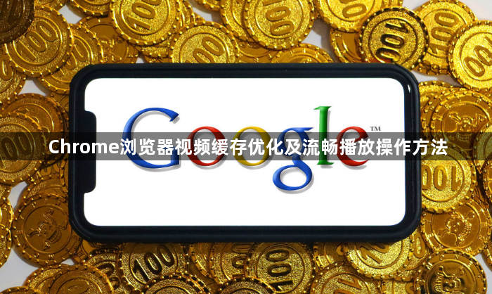 Chrome浏览器视频缓存优化及流畅播放操作方法1