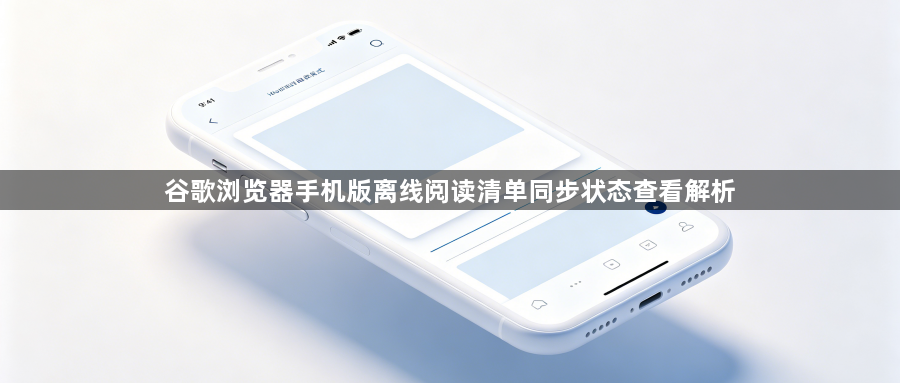 谷歌浏览器手机版离线阅读清单同步状态查看解析1