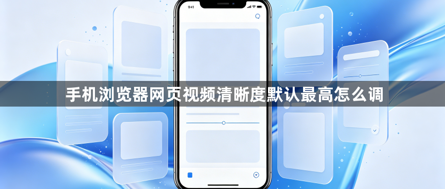 手机浏览器网页视频清晰度默认最高怎么调1