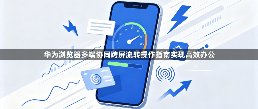 华为浏览器多端协同跨屏流转操作指南实现高效办公1