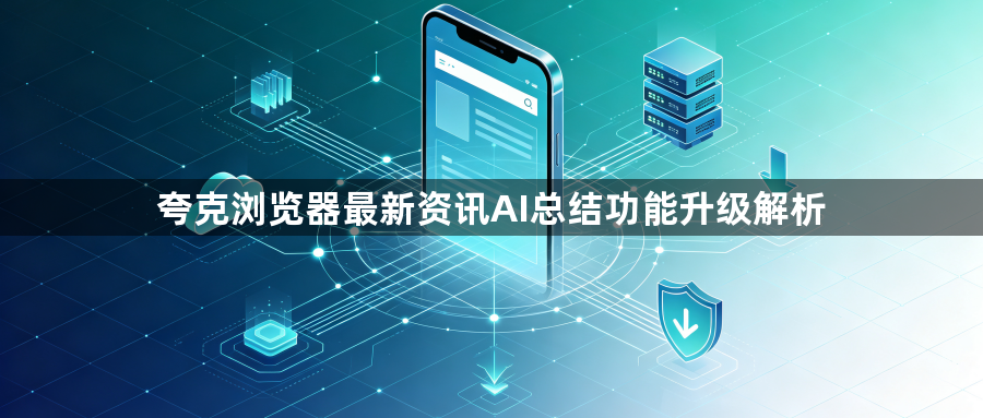 夸克浏览器最新资讯AI总结功能升级解析1