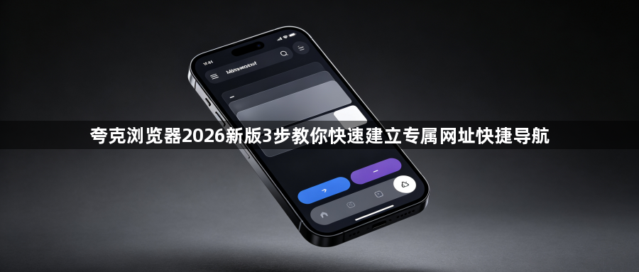 夸克浏览器2026新版3步教你快速建立专属网址快捷导航1