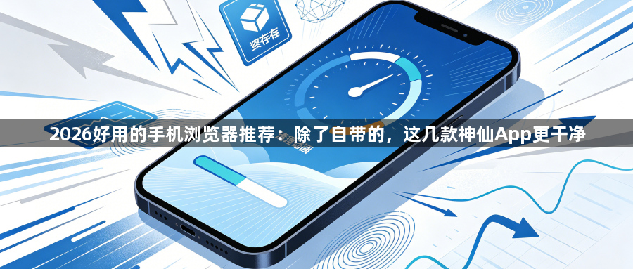 2026好用的手机浏览器推荐:除了自带的,这几款神仙App更干净1