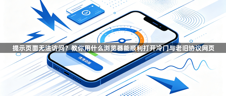 提示页面无法访问？教你用什么浏览器能顺利打开冷门与老旧协议网页1