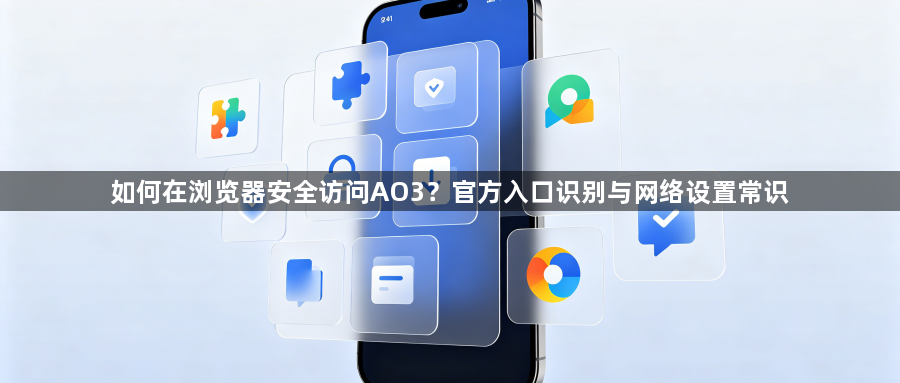 如何在浏览器安全访问AO3?官方入口识别与网络设置常识1