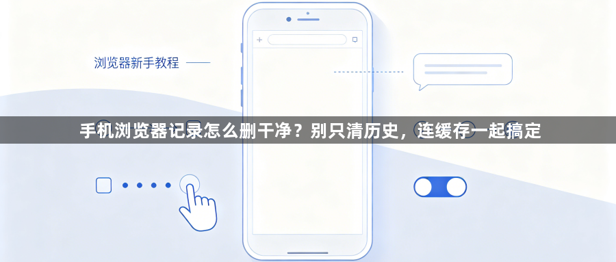 手机浏览器记录怎么删干净?别只清历史,连缓存一起搞定1