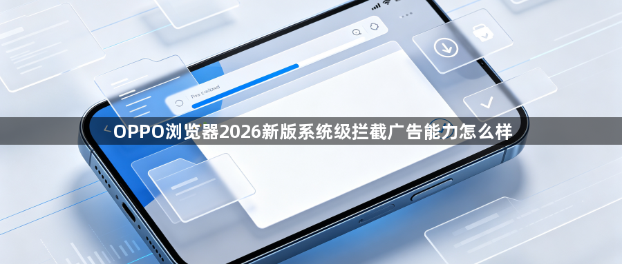OPPO浏览器2026新版系统级拦截广告能力怎么样1