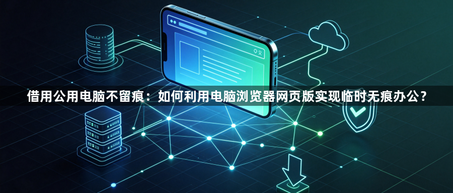 借用公用电脑不留痕：如何利用电脑浏览器网页版实现临时无痕办公？1