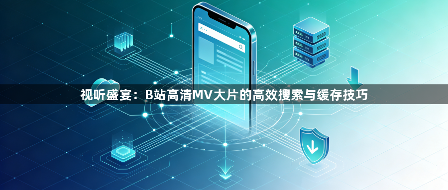 视听盛宴：B站高清MV大片的高效搜索与缓存技巧1