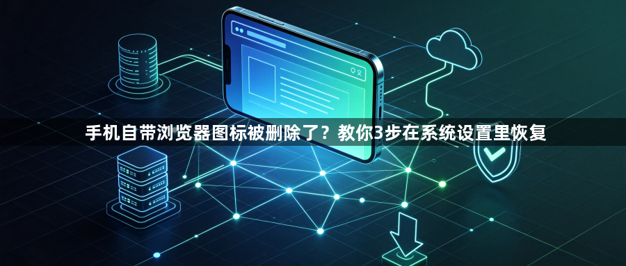 手机自带浏览器图标被删除了？教你3步在系统设置里恢复1