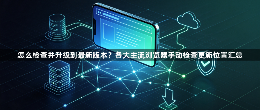 怎么检查并升级到最新版本?各大主流浏览器手动检查更新位置汇总1