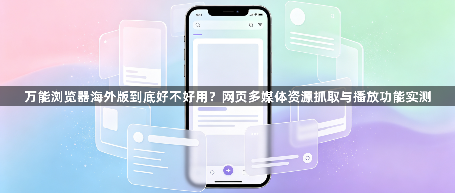 万能浏览器海外版到底好不好用？网页多媒体资源抓取与播放功能实测1