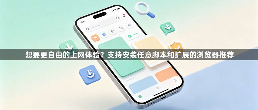 想要更自由的上网体验？支持安装任意脚本和扩展的浏览器推荐1